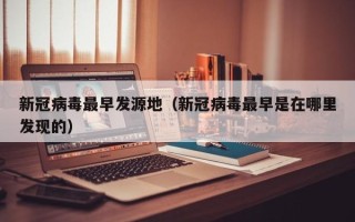 新冠病毒最早发源地（新冠病毒最早是在哪里发现的）