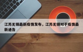 江苏无锡最新疫情发布，江苏无锡对于疫情最新通告