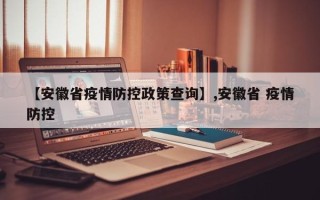 【安徽省疫情防控政策查询】,安徽省 疫情防控