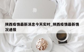 陕西疫情最新消息今天实时_陕西疫情最新情况通报