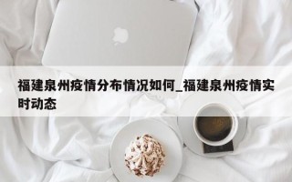 福建泉州疫情分布情况如何_福建泉州疫情实时动态