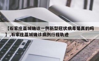 【石家庄藁城确诊一例新型冠状病毒是真的吗】,石家庄藁城确诊病例行程轨迹