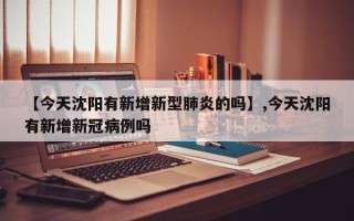 【今天沈阳有新增新型肺炎的吗】,今天沈阳有新增新冠病例吗