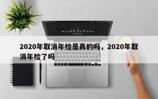 2020年取消年检是真的吗，2020年取消年检了吗