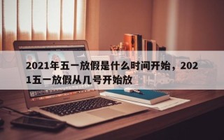 2021年五一放假是什么时间开始，2021五一放假从几号开始放