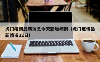 虎门疫情最新消息今天新增病例（虎门疫情最新情况22日）