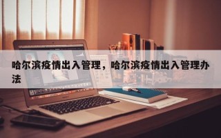 哈尔滨疫情出入管理，哈尔滨疫情出入管理办法