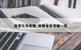 高考几号安徽_安徽省高考哪一天