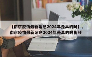【南京疫情最新消息2024年是真的吗】,南京疫情最新消息2024年是真的吗视频