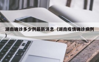 湖南确诊多少例最新消息（湖南疫情确诊病例）