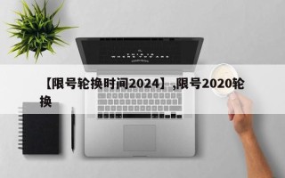 【限号轮换时间2024】,限号2020轮换