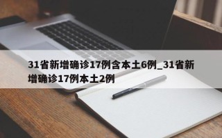 31省新增确诊17例含本土6例_31省新增确诊17例本土2例