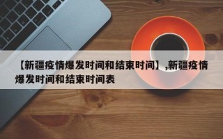 【新疆疫情爆发时间和结束时间】,新疆疫情爆发时间和结束时间表