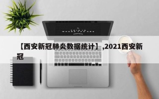 【西安新冠肺炎数据统计】,2021西安新冠