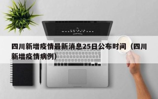 四川新增疫情最新消息25日公布时间（四川新增疫情病例）