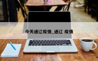 今天通辽疫情_通辽 疫情