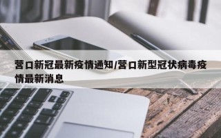 营口新冠最新疫情通知/营口新型冠状病毒疫情最新消息