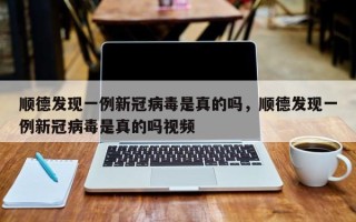 顺德发现一例新冠病毒是真的吗，顺德发现一例新冠病毒是真的吗视频