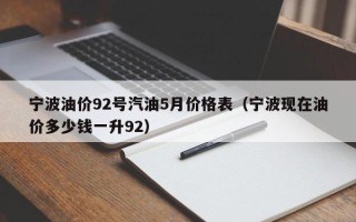 宁波油价92号汽油5月价格表（宁波现在油价多少钱一升92）