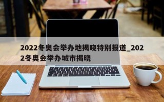 2022冬奥会举办地揭晓特别报道_2022冬奥会举办城市揭晓