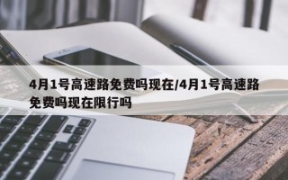 4月1号高速路免费吗现在/4月1号高速路免费吗现在限行吗
