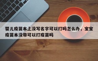 婴儿疫苗本上没写名字可以打吗怎么办，宝宝疫苗本没带可以打疫苗吗