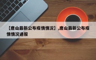 【唐山最新公布疫情情况】,唐山最新公布疫情情况通报