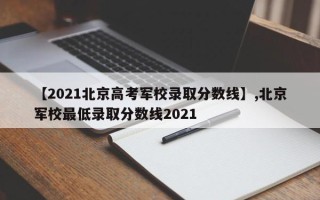 【2021北京高考军校录取分数线】,北京军校最低录取分数线2021