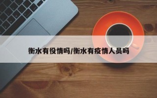 衡水有役情吗/衡水有疫情人员吗