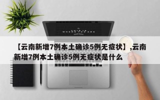 【云南新增7例本土确诊5例无症状】,云南新增7例本土确诊5例无症状是什么