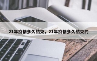 21年疫情多久结束，21年疫情多久结束的