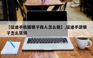 【征途手机版银子商人怎么做】,征途手游银子怎么获得