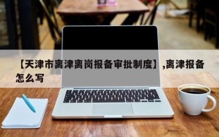 【天津市离津离岗报备审批制度】,离津报备怎么写