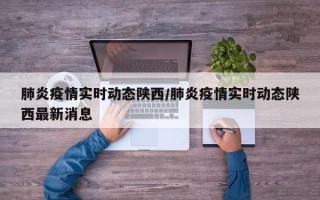 肺炎疫情实时动态陕西/肺炎疫情实时动态陕西最新消息