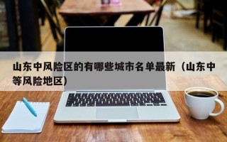 山东中风险区的有哪些城市名单最新（山东中等风险地区）