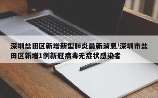 深圳盐田区新增新型肺炎最新消息/深圳市盐田区新增1例新冠病毒无症状感染者