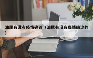 汕尾有没有疫情确诊（汕尾有没有疫情确诊的）