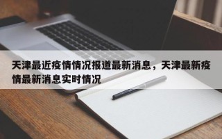天津最近疫情情况报道最新消息，天津最新疫情最新消息实时情况
