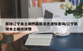 新增辽宁本土病例最新消息通知查询/辽宁新增本土确诊详情