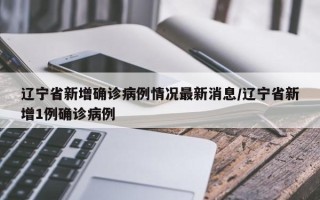 辽宁省新增确诊病例情况最新消息/辽宁省新增1例确诊病例
