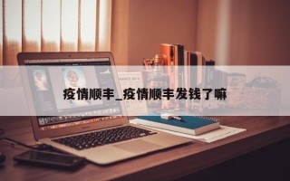疫情顺丰_疫情顺丰发钱了嘛