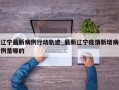 辽宁最新病例行动轨迹_最新辽宁疫情新增病例是哪的