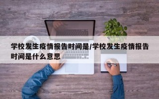 学校发生疫情报告时间是/学校发生疫情报告时间是什么意思