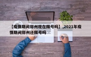 【疫情期间郑州现在限号吗】,2021年疫情期间郑州还限号吗