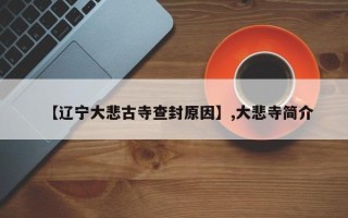 【辽宁大悲古寺查封原因】,大悲寺简介