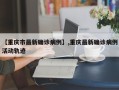 【重庆市最新确诊病例】,重庆最新确诊病例活动轨迹