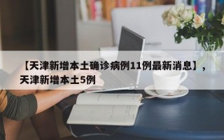 【天津新增本土确诊病例11例最新消息】,天津新增本土5例