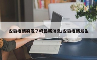 安徽疫情突发了吗最新消息/安徽疫情发生