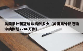 美国累计新冠确诊病例多少（美国累计新冠确诊病例超2746万例）