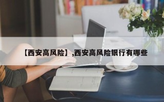 【西安高风险】,西安高风险银行有哪些